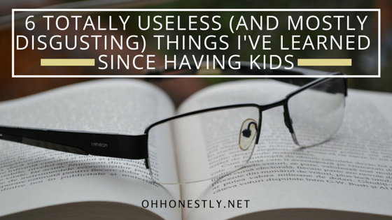 6 Totally Useless (and Mostly Disgusting) Things I've Learned Since Having Kids