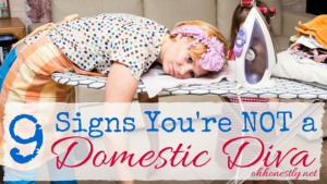 Does your house look like it was taken out of a page of Better Homes and Gardens? Do you make healthy, delicious, and beautiful meals? Do you look good doing it? No? Here are nine signs you're NOT a domestic diva.